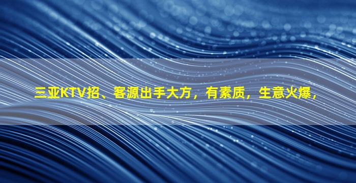 三亚KTV招、客源出手大方，有素质，生意火爆，